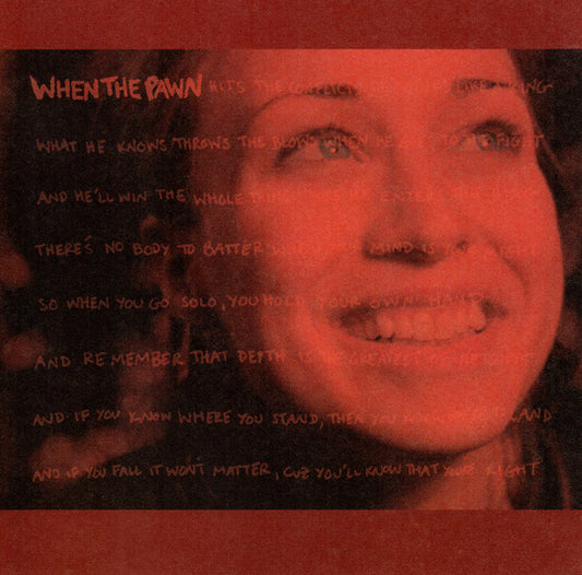 Fiona Apple : When The Pawn Hits The Conflicts He Thinks Like A King What He Knows Throws The Blows When He Goes To The Fight And He'll Win The Whole Thing 'Fore He Enters The Ring There's No Body To Batter When Your Mind Is Your Might So When You Go Solo, You Hold You (CD, Album, RE, RP)